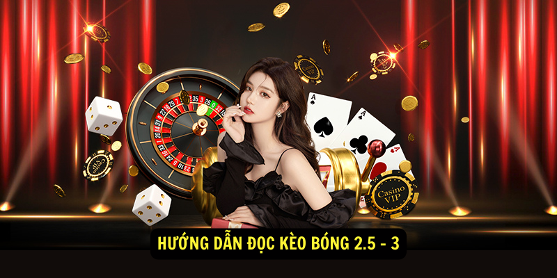 Hướng dẫn đọc kèo bóng 2.5 - 3