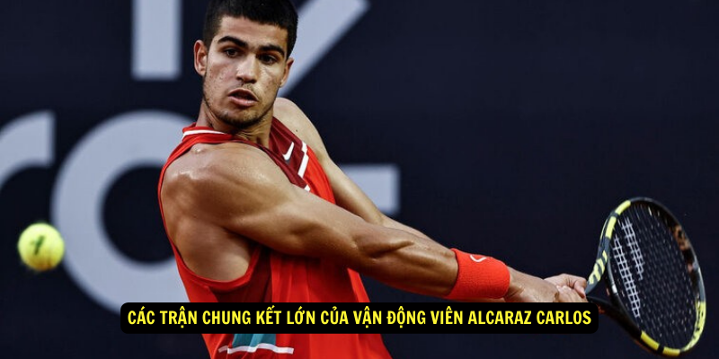 Cac tran chung ket lon cua Van Dong Vien Alcaraz Carlos