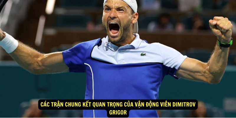 Cac tran chung ket quan trong cua Van Dong Vien Dimitrov Grigor