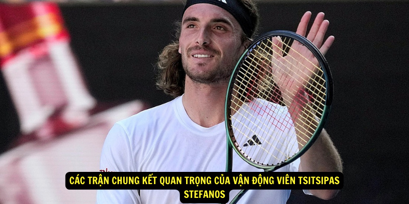 Cac tran chung ket quan trong cua Van Dong Vien Tsitsipas Stefanos