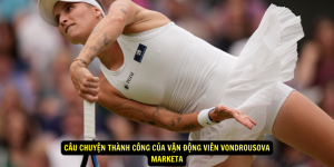 Câu Chuyện Thành Công của Vận Động Viên Vondrousova Marketa