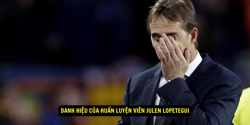 Danh hiệu của Huấn luyện viên Julen Lopetegui