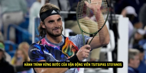 Hành Trình Vững Bước Của Vận Động Viên Tsitsipas Stefanos