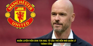 Huan luyen vien Erik ten Hag Tu Cau Thu Den Nha Quan Ly Thanh Cong