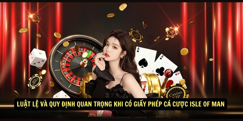 Luật lệ và quy định quan trọng khi có giấy phép cá cược Isle of Man