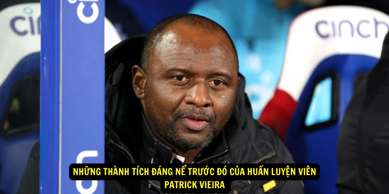 Những Thành Tích Đáng Nể Trước Đó của Huấn luyện viên Patrick Vieira 