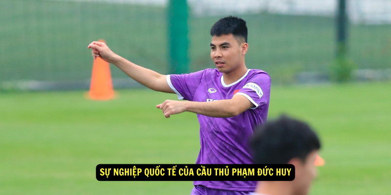 Su Nghiep Quoc Te cua Cau Thu Pham Duc Huy