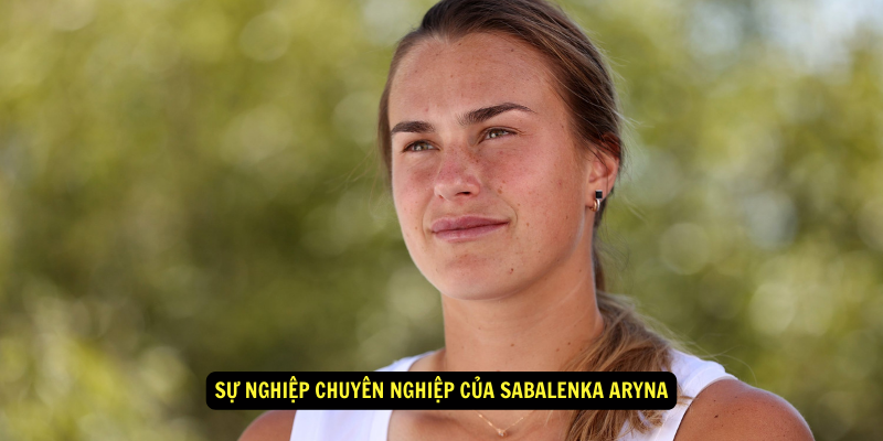 Su nghiep chuyen nghiep cua Sabalenka Aryna