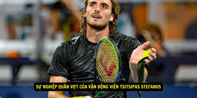 Su nghiep quan vot cua Van Dong Vien Tsitsipas Stefanos