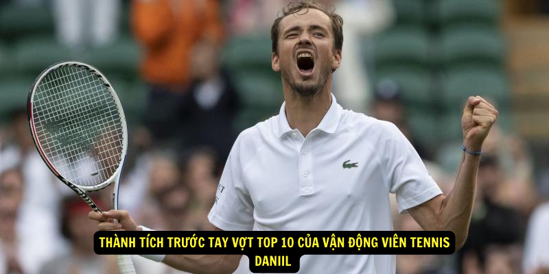 Thanh tich truoc tay vot top 10 cua Van Dong Vien Tennis Daniil