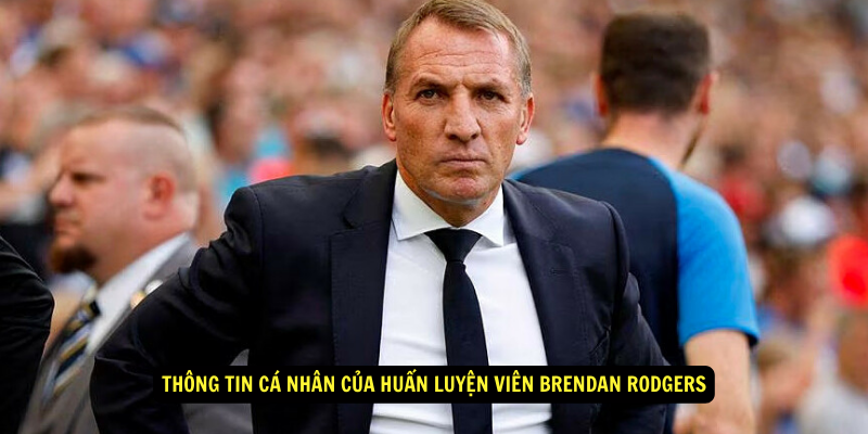 Thông tin cá nhân của Huấn Luyện Viên Brendan Rodgers