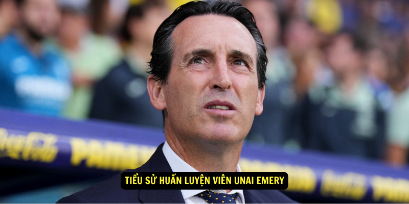 Tiểu sử Huấn luyện viên Unai Emery