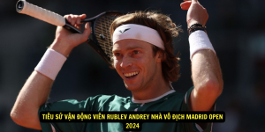 Tiêu sử Vận Động Viên Rublev Andrey nhà vô địch Madrid Open 2024