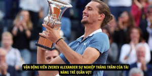 Vận Động Viên Zverev Alexander Sự Nghiệp Thăng Trầm của Tài Năng Trẻ Quần Vợt