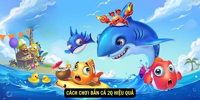 Cách chơi Bắn cá 2Q hiệu quả