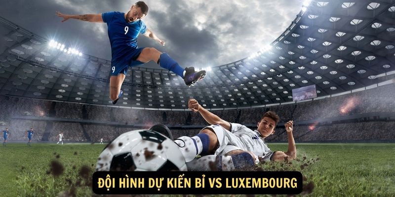 Đội hình dự kiến Bỉ vs Luxembourg