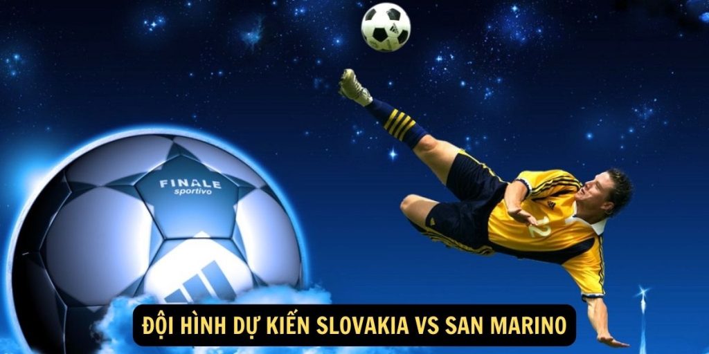 Đội hình dự kiến Slovakia vs San Marino