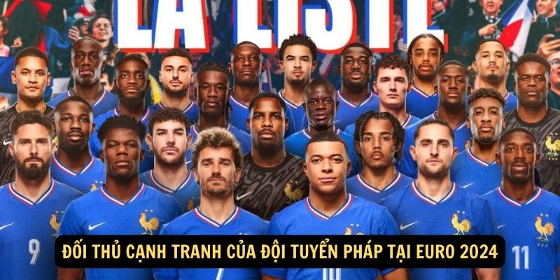 Đối thủ cạnh tranh của Đội tuyển Pháp tại Euro 2024