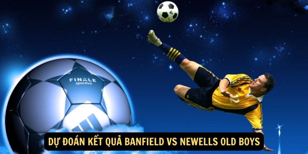 Dự đoán kết quả Banfield vs Newells Old Boys