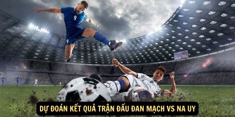 Dự đoán kết quả trận đấu Đan Mạch vs Na Uy