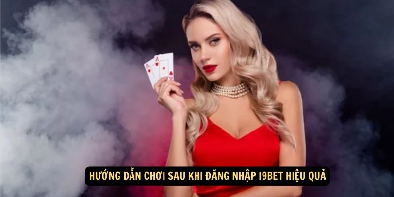 Huong dan choi sau khi dang nhap i9bet hieu qua