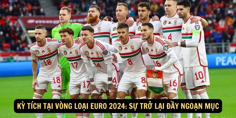 Kỳ Tích Tại Vòng Loại Euro 2024: Sự Trở Lại Đầy Ngoạn Mục