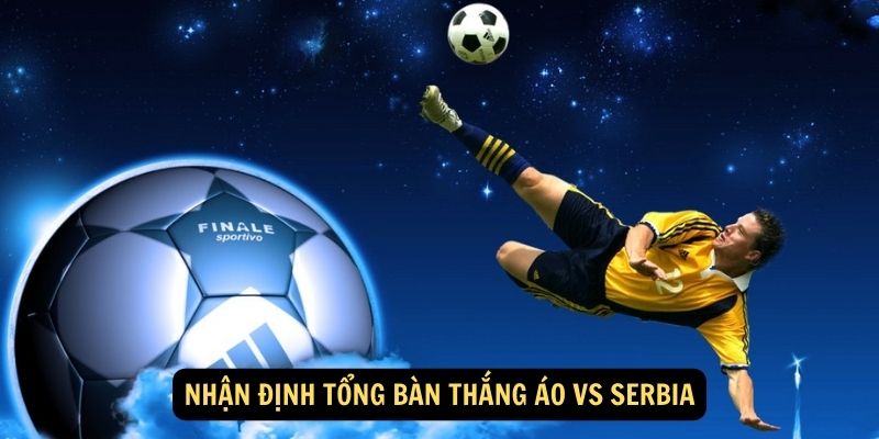 Nhận định Tổng bàn thắng Áo vs Serbia