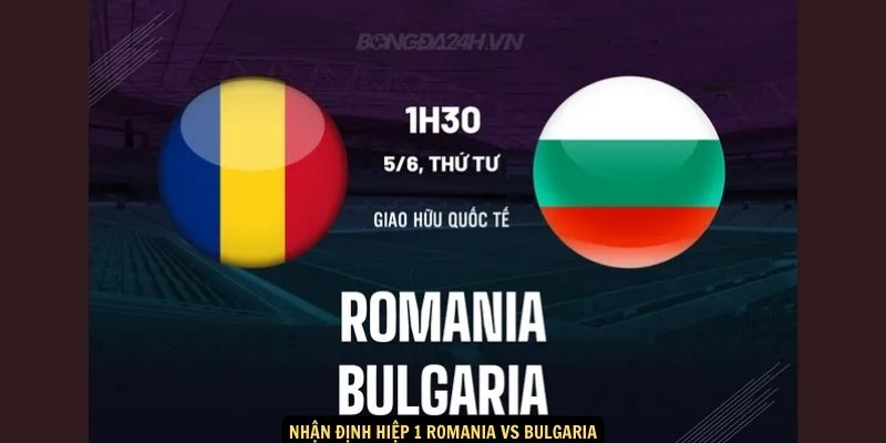 Nhận định hiệp 1 Romania vs Bulgaria