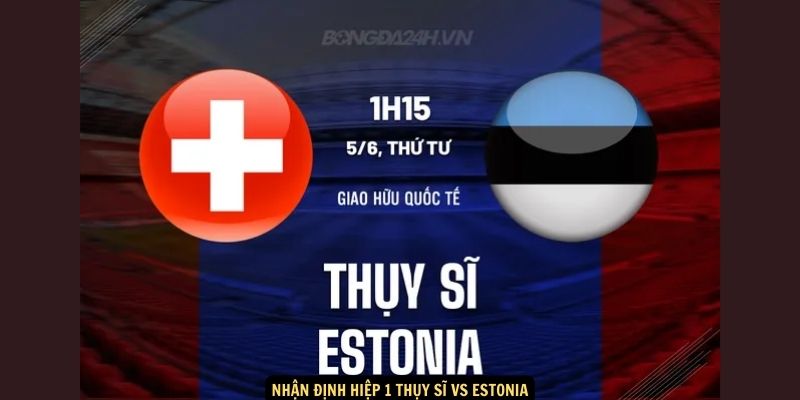 Nhận định hiệp 1 Thụy Sĩ vs Estonia