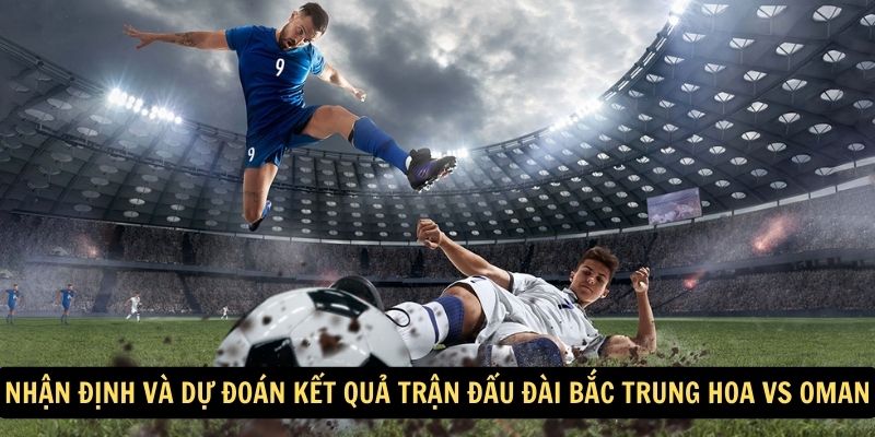 Nhận định và dự đoán kết quả trận đấu Đài Bắc Trung Hoa vs Oman