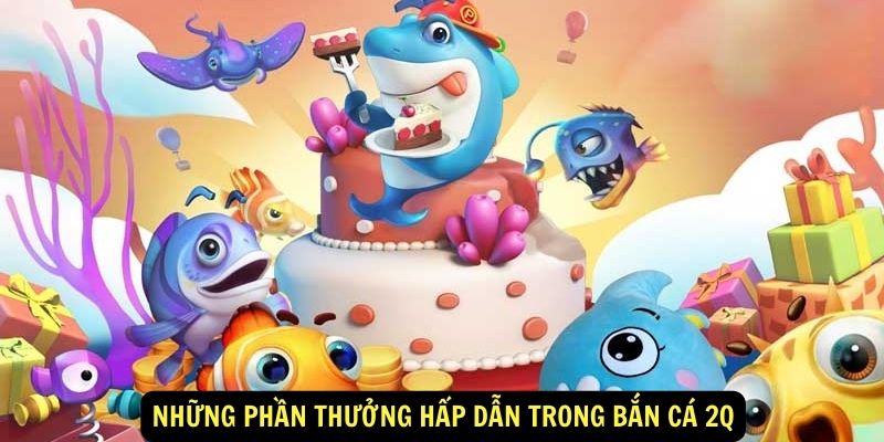 Những phần thưởng hấp dẫn trong Bắn cá 2Q