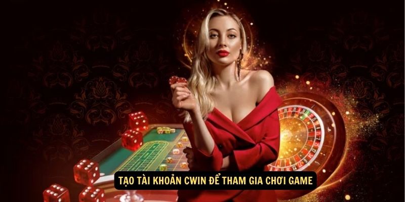 Tao tai khoan Cwin de tham gia choi game