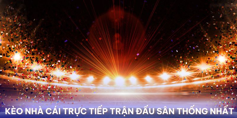 Website Kèo nhà cái sẽ là nơi trực tiếp các trận đấu đỉnh cao tại sân Thống Nhất